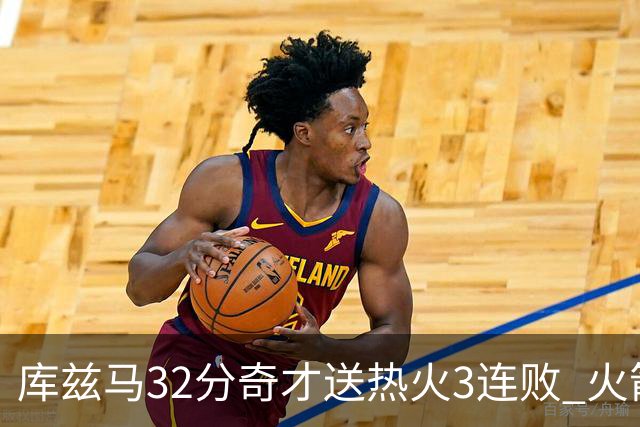 库兹马32分奇才送热火3连败 火箭逆转战胜国王